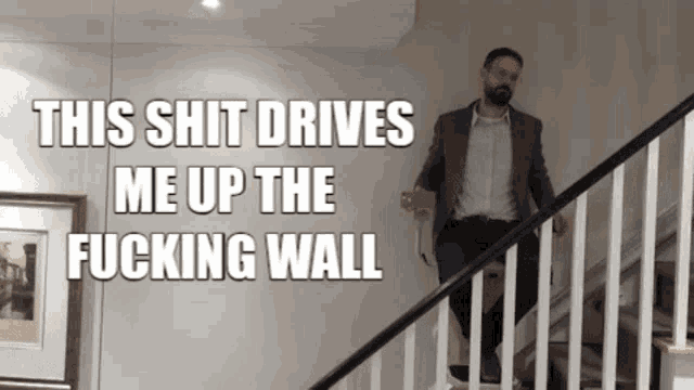 a man in a suit is walking up a set of stairs with the words this shit drives me up the fucking wall below him