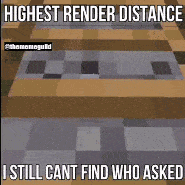 a meme that says highest render distance and i still cant find who asked