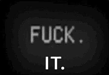 a black background with the words `` fuck it '' in white letters .