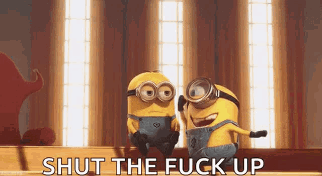 a couple of minions standing next to each other with the words `` shut the fuck up '' written on the bottom .