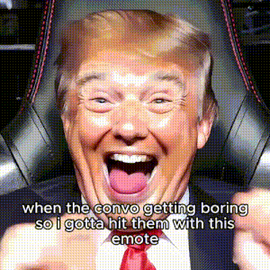 a picture of donald trump with the caption when the convo getting boring i gotta hit them with this emote