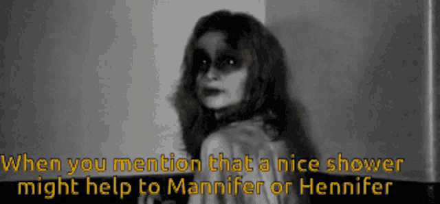 a black and white photo of a woman with the words when you mention that a nice shower might help to mannfer or hennifer below her
