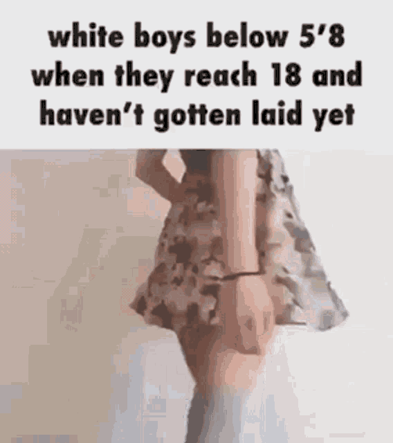 white boys below 5 '8 when they reach 18 and haven t gotten laid yet