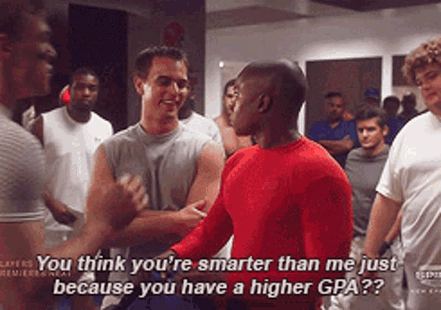 a man in a red shirt says you think you 're smarter than me just because you have a higher gpa '
