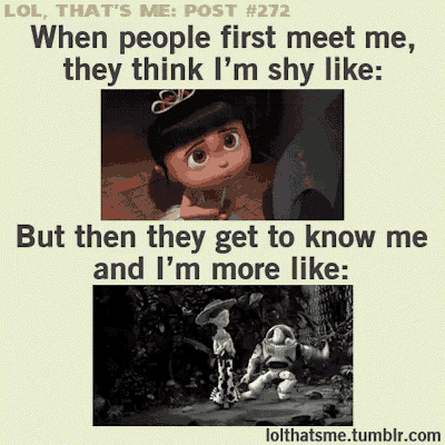 lol that 's me post # 272 when people first meet me they think i 'm shy like but then they get to know me