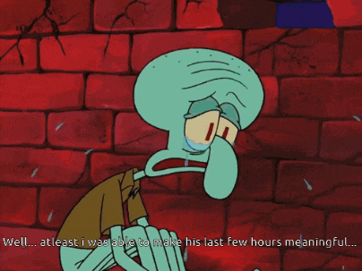 squidward from spongebob squarepants is crying and says well atleast i was able to make his last few hours meaningful