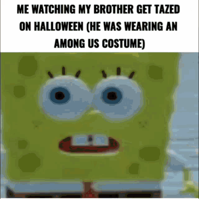 a spongebob meme that says me watching my brother get tazzed on halloween ( he was wearing an among us costume