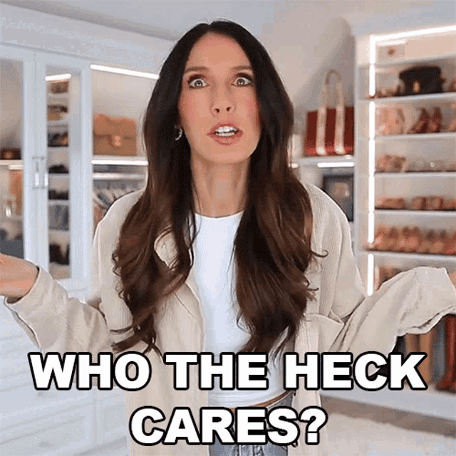 a woman says who the heck cares while standing in front of a closet