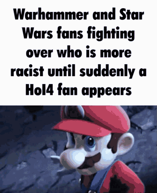 a picture of mario with the words warhammer and star wars fans fighting over who is more racist until suddenly a hol4 fan