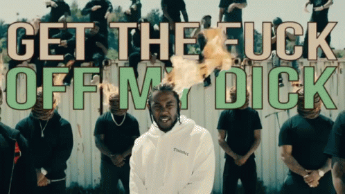 Kendrick Get The Fuck Off My Dick GIF - Kendrick Get The Fuck Off My Dick GIFs