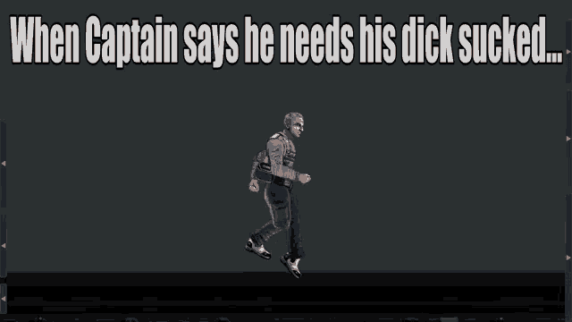 when captain says he needs his dick sucked , a man is running in a video game .