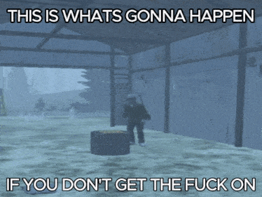 a screenshot of a video game that says " this is whats gonna happen if you don t get the fuck on "