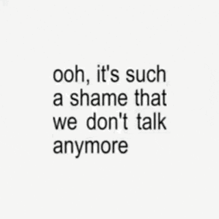 a quote that says ooh it 's such a shame that we do n't talk anymore