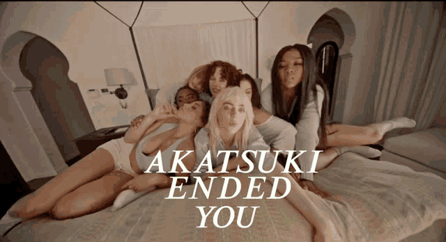 a group of women laying on a bed with the words " akatsuki ended you " above them