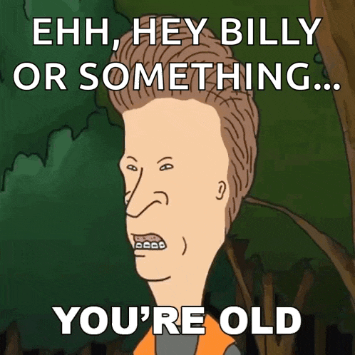 a cartoon character with braces on his teeth says ehh hey billy or something ... you 're old