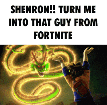 a poster that says " shenron turn me into that guy from fortnite " on it