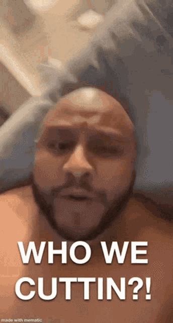 a bald man with a beard is saying who we cuttin
