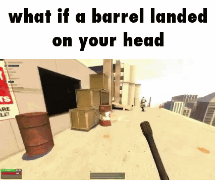 what if a barrel landed on your head in a video game .