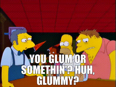 a cartoon of homer simpson saying " you glum or somethin ' huh gummy "