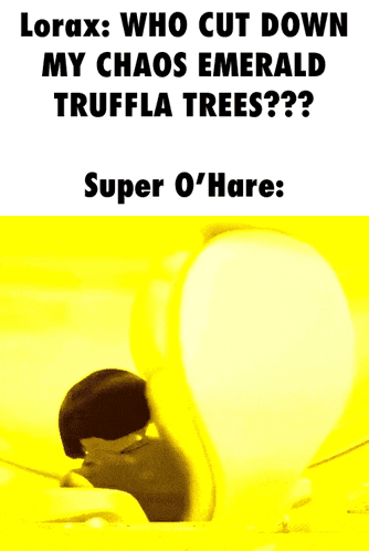 a yellow background with the words lorax who cut down my chaos emerald truffle trees super o'hare