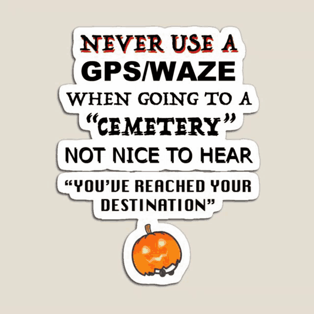 a sticker that says never use a gps / waze when going to a cemetery not nice to hear