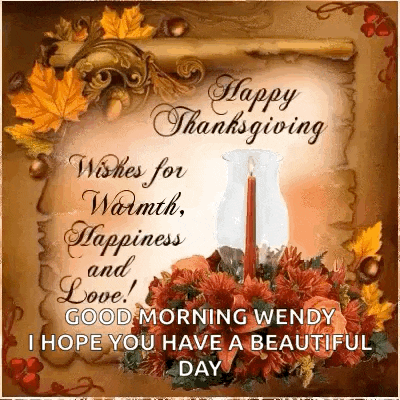 happy thanksgiving wishes for warmth , happiness and love good morning wendy i hope you have a beautiful day