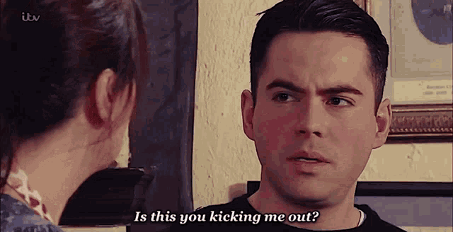 a man talking to a woman with the words is this you kicking me out on the bottom