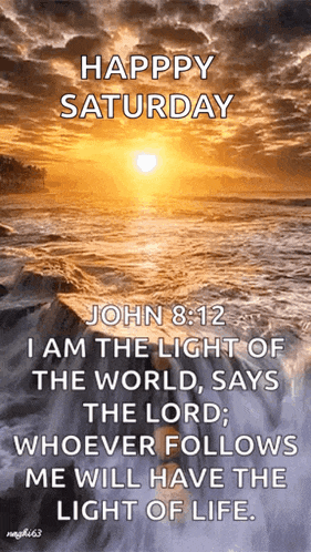 happy saturday john 8:12 i am the light of the world , says the lord , whoever follows me will have the light of life