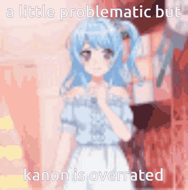 a little problematic but kanon is overrated written on a picture of a girl
