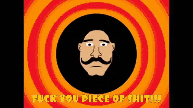 a cartoon drawing of a man with a mustache and the words " fuck you piece of shit "