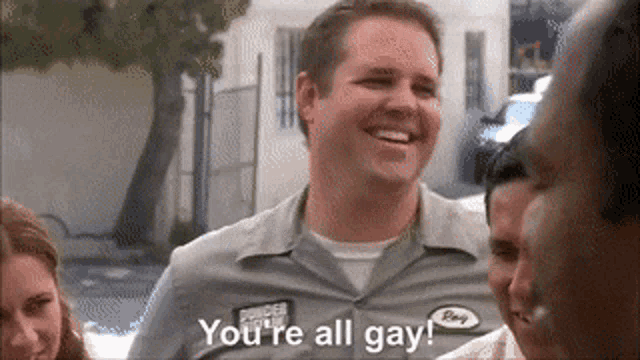 a man in a gray shirt says you 're all gay