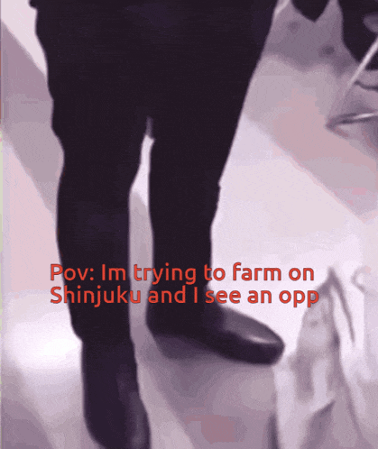 a picture of a person 's legs with a caption that says i 'm trying to farm on shinjuku