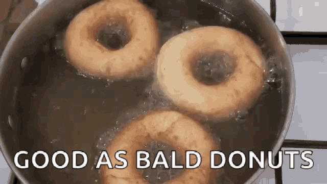 three donuts are being cooked in a pot of boiling water with the caption `` good as bald donuts '' .