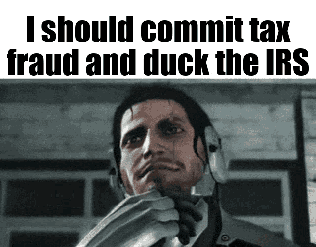 a picture of a man with the words " i should commit tax fraud and duck the irs " above him