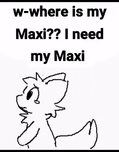 a black and white drawing of a cat with the words `` w-where is my maxi ? i need my maxi ''