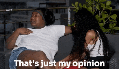 two women are sitting next to each other and one of them says that 's just my opinion .