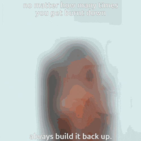 a drawing of a person with the words " no matter how many times you get burnt down always build it back up "