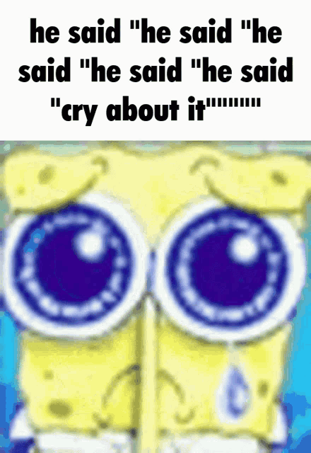 a picture of spongebob with a caption that says he said he said he said he said " cry about it "