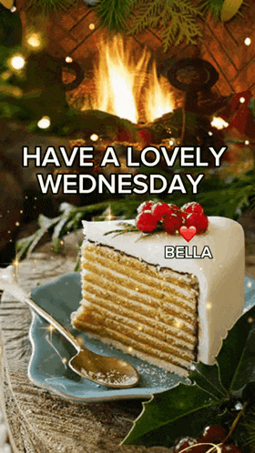 a slice of cake on a plate with the words have a lovely wednesday bella on the bottom