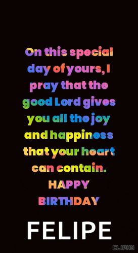 on this special day of yours i pray that the good lord gives you all the joy and happiness that your heart can contain. happy birthday felipe