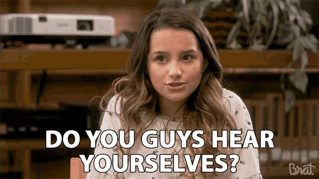 a girl says " do you guys hear yourselves "