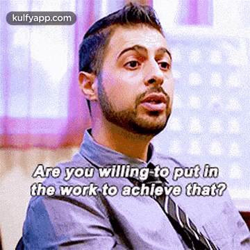 a man with a beard and tie is asking if he is willing to put in the work to achieve that ?