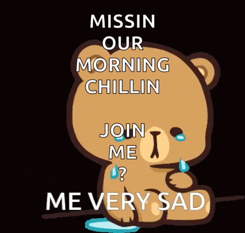 a teddy bear is crying and says " missin our morning chillin join me ? "