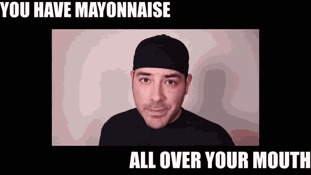 a man wearing a black hat with the words " you have mayonnaise all over your mouth "