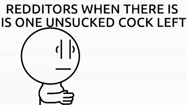 a black and white drawing of a man with the words redditors when there is one unsucked cock left on it