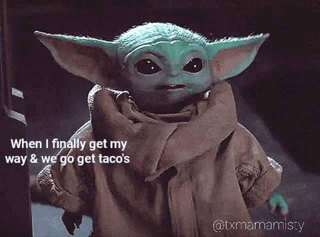 a baby yoda says " when i finally get my way and we go get tacos "