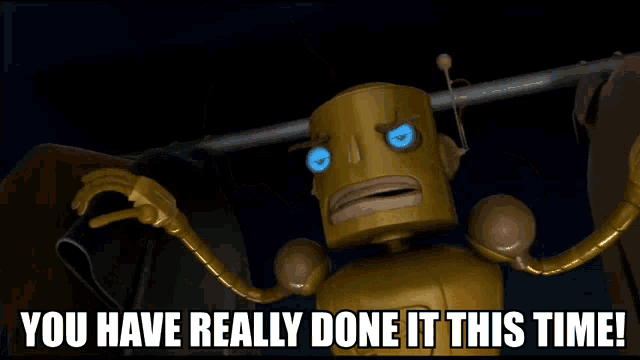 a cartoon robot with blue eyes says " you have really done it this time "