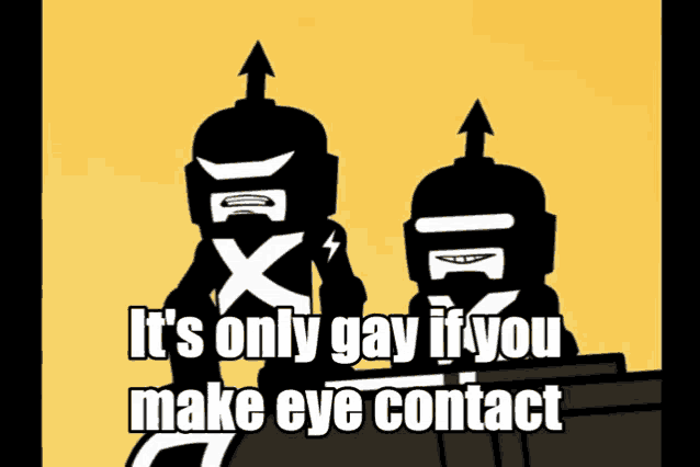 two robots are standing next to each other with the words it 's only gay if you make eye contact