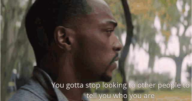 a man with the words " you gotta stop looking to other people to tell you who you are " on the bottom