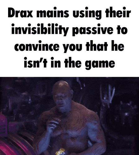 a meme about drax mains using their invisibility passive to convince you that he isn 't in the game